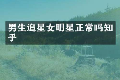 男生追星女明星正常吗知乎