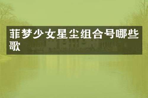 菲梦少女星尘组合号哪些歌