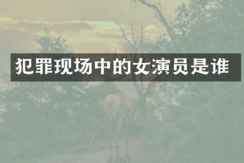 犯罪现场中的女演员是谁