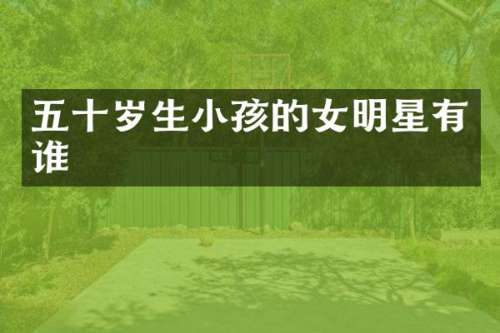 五十岁生小孩的女明星有谁
