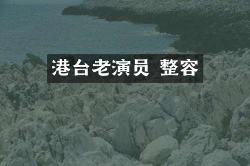 港台老演员 整容