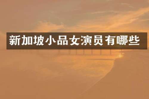 新加坡小品女演员有哪些