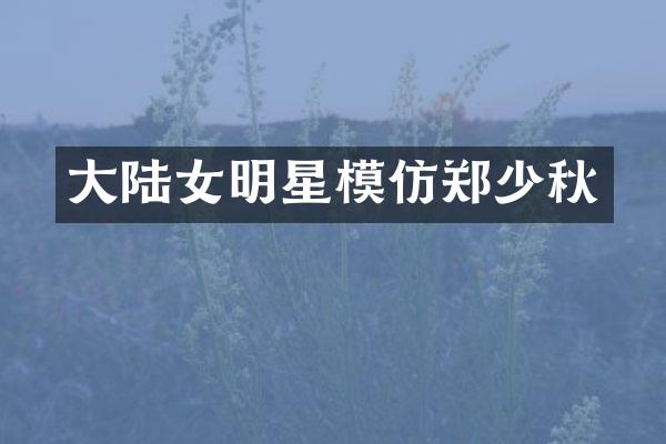 大陆女明星模仿郑少秋