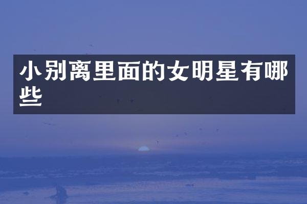 小别离里面的女明星有哪些