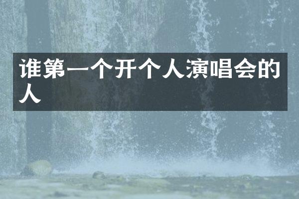 谁第一个开个人演唱会的人