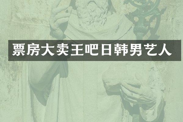 票房大卖王吧日韩男艺人