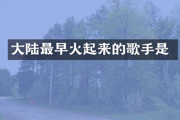 大陆最早火起来的歌手是