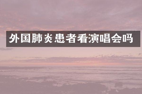 外国肺炎患者看演唱会吗