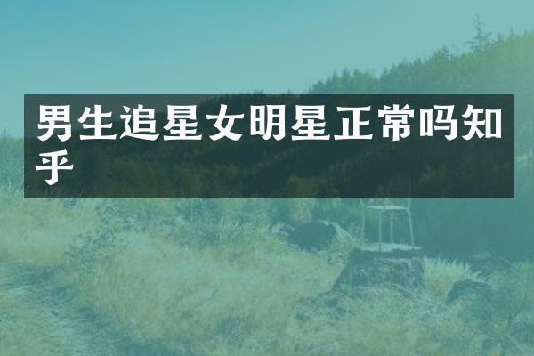男生追星女明星正常吗知乎