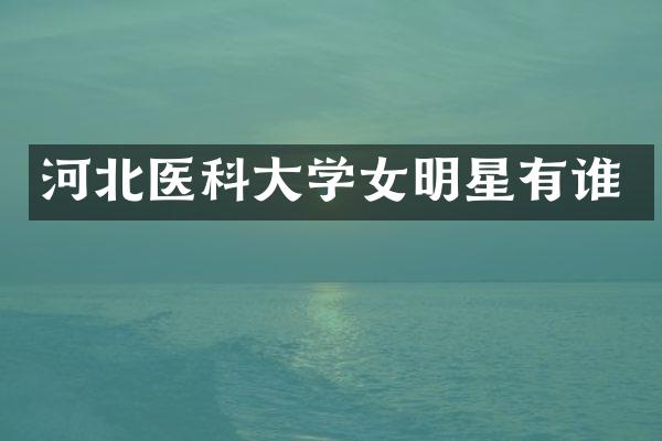 河北医科大学女明星有谁