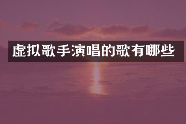 虚拟歌手演唱的歌有哪些