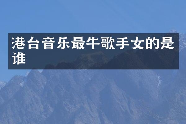 港台音乐最牛歌手女的是谁