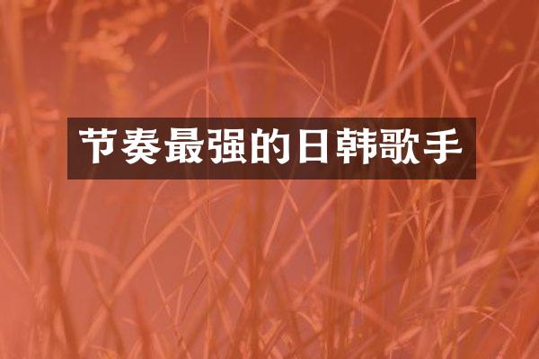 节奏最强的日韩歌手