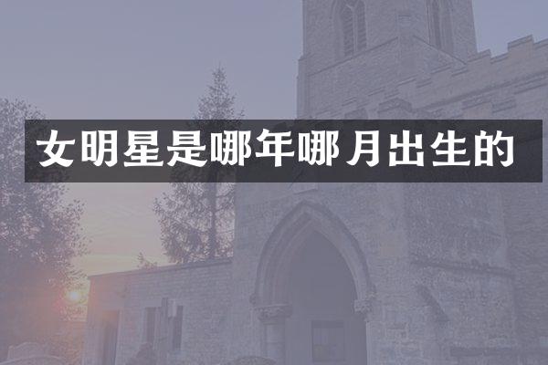 女明星是哪年哪月出生的