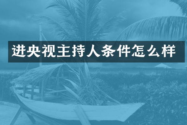 进央视主持人条件怎么样