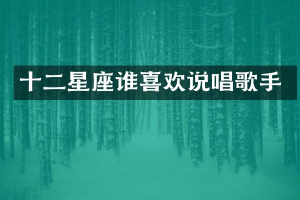 十二星座谁喜欢说唱歌手