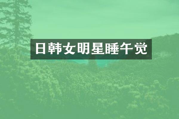 日韩女明星睡午觉