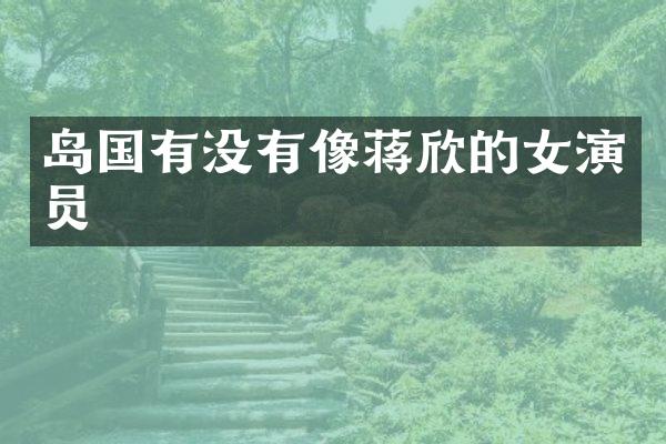 岛国有没有像蒋欣的女演员