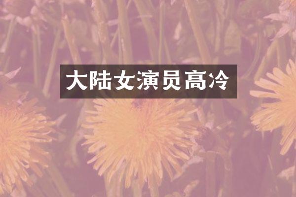 大陆女演员高冷