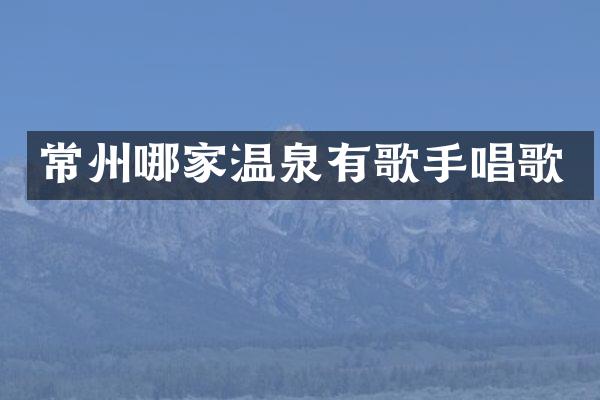 常州哪家温泉有歌手唱歌