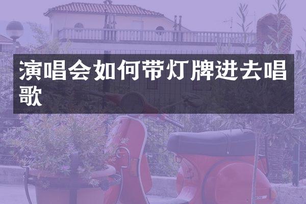 演唱会如何带灯牌进去唱歌