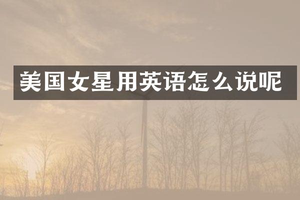 美国女星用英语怎么说呢