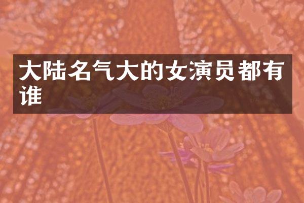大陆名气大的女演员都有谁