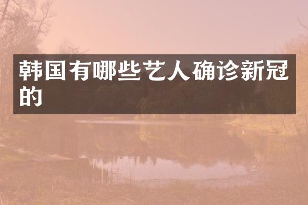 韩国有哪些艺人确诊新冠的