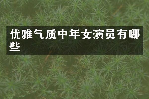 优雅气质中年女演员有哪些