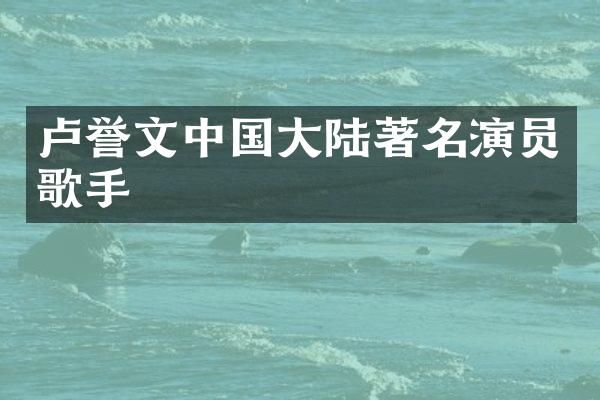 卢誉文中国大陆著名演员歌手