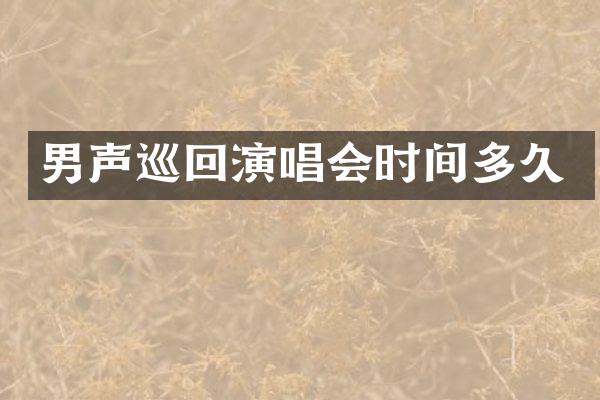 男声巡回演唱会时间多久