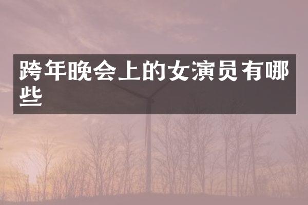 跨年晚会上的女演员有哪些