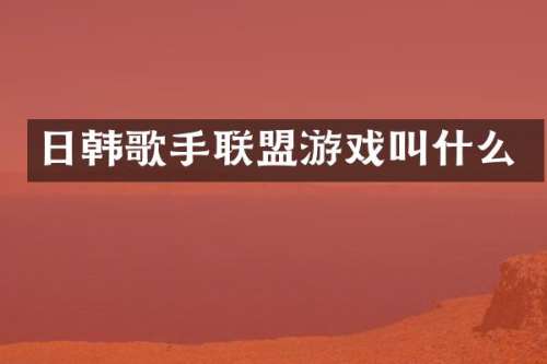 日韩歌手联盟游戏叫什么