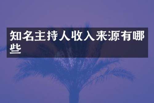 知名主持人收入来源有哪些
