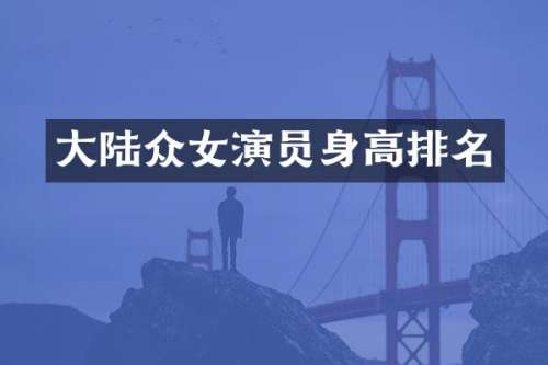 大陆众女演员身高排名