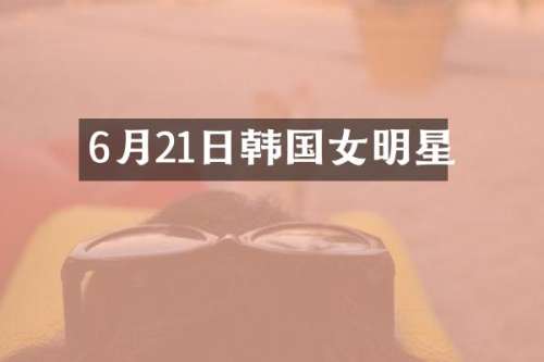 6月21日韩国女明星