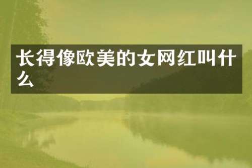 长得像欧美的女网红叫什么