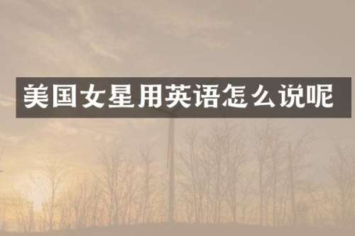美国女星用英语怎么说呢