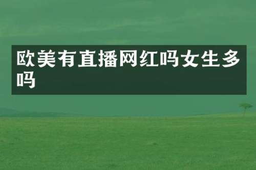 欧美有直播网红吗女生多吗