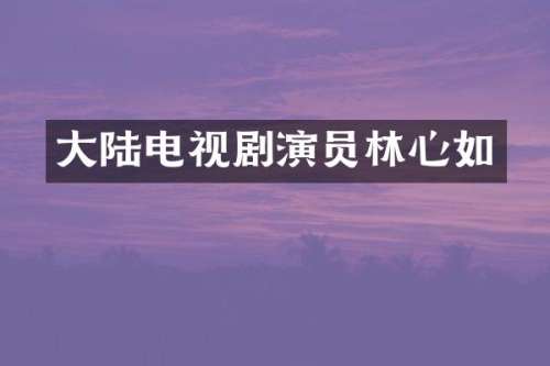 大陆电视剧演员林心如