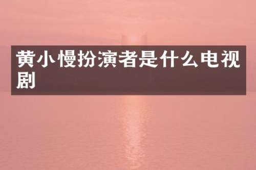 黄小慢扮演者是什么电视剧