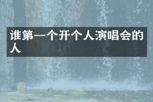 谁第一个开个人演唱会的人
