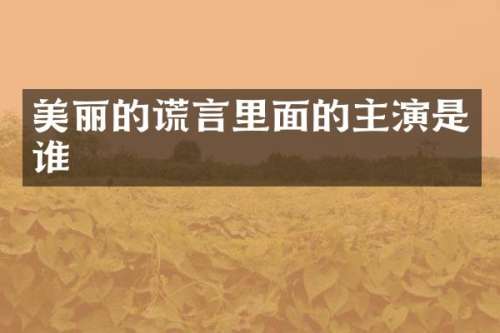 美丽的谎言里面的主演是谁