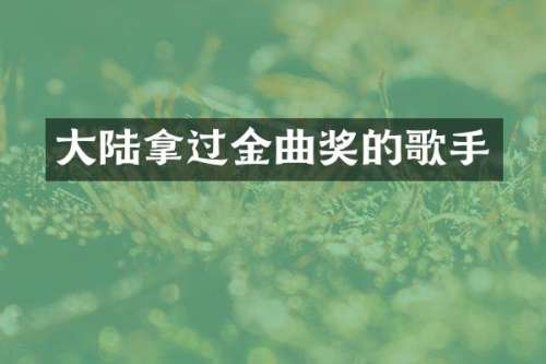 大陆拿过金曲奖的歌手