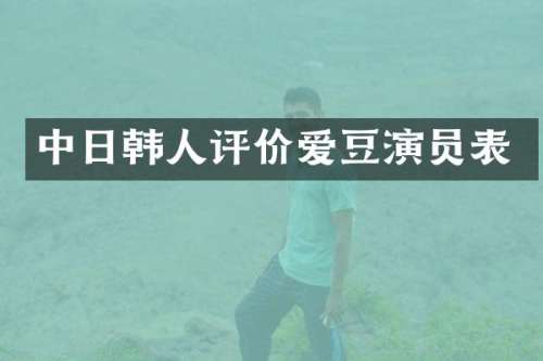 中日韩人评价爱豆演员表