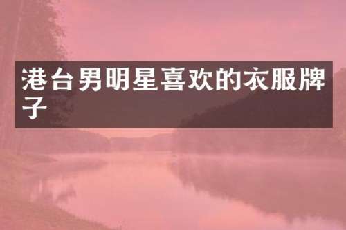 港台男明星喜欢的衣服牌子