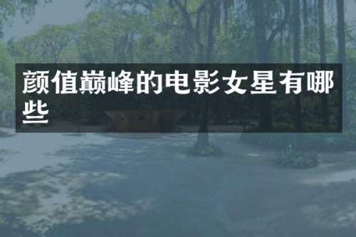 颜值巅峰的电影女星有哪些