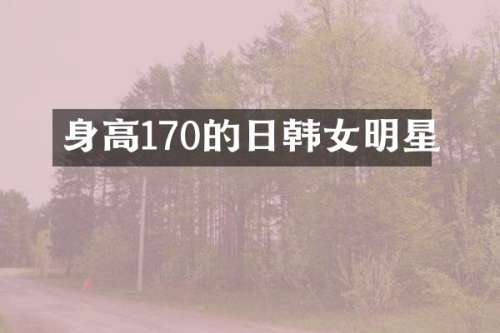 身高170的日韩女明星