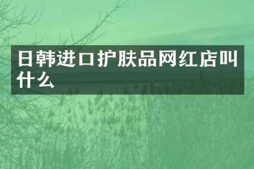 日韩进口护肤品网红店叫什么