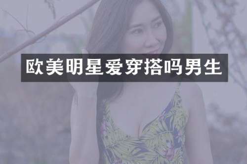 欧美明星爱穿搭吗男生